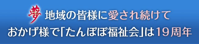 夢 地域の皆様に愛され続けておかげ様で「たんぽぽ福祉会」は15周年